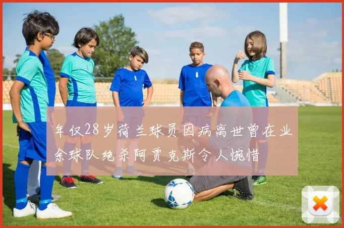 年仅28岁荷兰球员因病离世曾在业余球队绝杀阿贾克斯令人惋惜