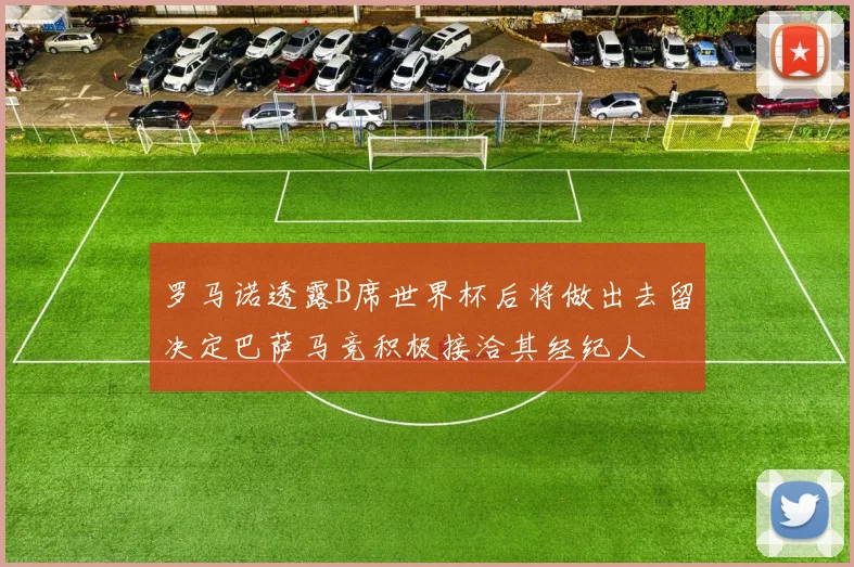 罗马诺透露B席世界杯后将做出去留决定巴萨马竞积极接洽其经纪人