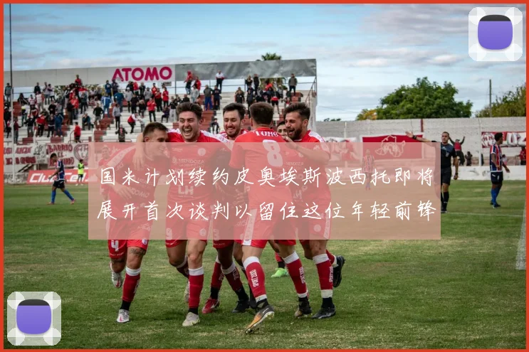 国米计划续约皮奥埃斯波西托即将展开首次谈判以留住这位年轻前锋